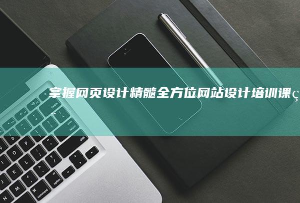 掌握网页设计精髓：全方位网站设计培训课程